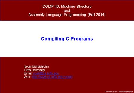 Copyright 2013 – Noah Mendelsohn Compiling C Programs Noah Mendelsohn Tufts University   Web: