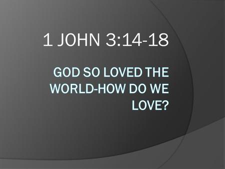 GOD SO LOVED THE WORLD-How do we love?