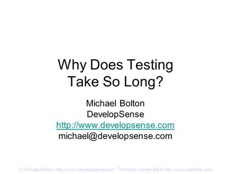 © Michael Bolton,  Thanks to James Bach  Why Does Testing Take So Long? Michael Bolton DevelopSense.