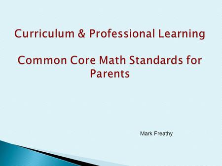 Mark Freathy. Give an overview of why the Common Core State Standards were created. How will the CCSS impact our instruction? How will the new standards.