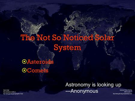 The Not So Noticed Solar System  Asteroids  Comets Astronomy is looking up ---Anonymous.