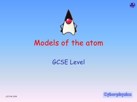 LOJ Feb 2004 Models of the atom GCSE Level LOJ Feb 2004.