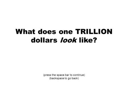 What does one TRILLION dollars look like? (press the space bar to continue) (backspace to go back)