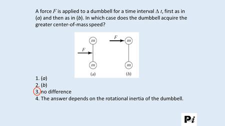 4. The answer depends on the rotational inertia of the dumbbell.