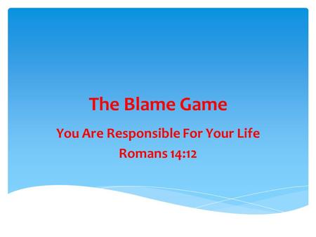 The Blame Game You Are Responsible For Your Life Romans 14:12.