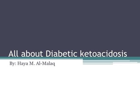All about Diabetic ketoacidosis By: Haya M. Al-Malaq.
