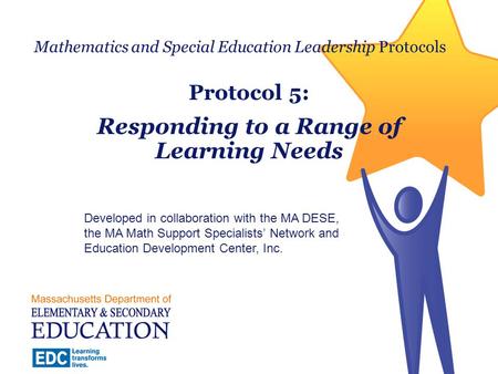 Mathematics and Special Education Leadership Protocols Protocol 5: Responding to a Range of Learning Needs Developed in collaboration with the MA DESE,