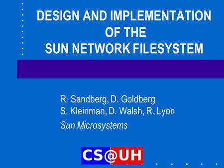 DESIGN AND IMPLEMENTATION OF THE SUN NETWORK FILESYSTEM R. Sandberg, D. Goldberg S. Kleinman, D. Walsh, R. Lyon Sun Microsystems.