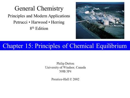 Philip Dutton University of Windsor, Canada N9B 3P4 Prentice-Hall © 2002 General Chemistry Principles and Modern Applications Petrucci Harwood Herring.