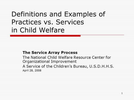 1 Definitions and Examples of Practices vs. Services in Child Welfare The Service Array Process The National Child Welfare Resource Center for Organizational.