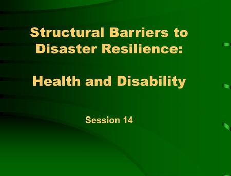 Structural Barriers to Disaster Resilience: Health and Disability Session 14.