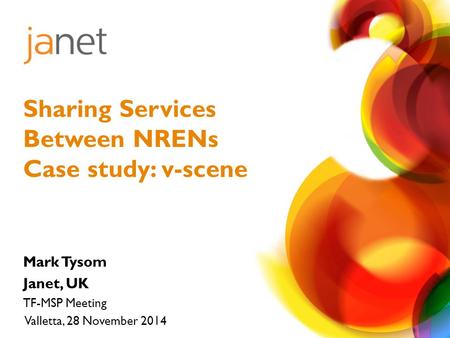 Mark Tysom Janet, UK TF-MSP Meeting Valletta, 28 November 2014 Sharing Services Between NRENs Case study: v-scene.