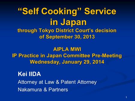 1 “Self Cooking” Service in Japan through Tokyo District Court’s decision of September 30, 2013 AIPLA MWI IP Practice in Japan Committee Pre-Meeting Wednesday,