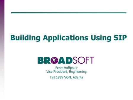 Building Applications Using SIP Scott Hoffpauir Vice President, Engineering Fall 1999 VON, Atlanta.
