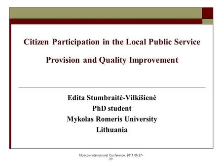 Moscow International Conference, 2011 06 27- 29 Citizen Participation in the Local Public Service Provision and Quality Improvement Edita Stumbraitė-Vilkišienė.