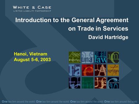 One law firm around the world One law firm around the world Introduction to the General Agreement on Trade in Services David Hartridge Hanoi, Vietnam August.