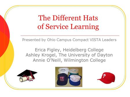 The Different Hats of Service Learning Presented by Ohio Campus Compact VISTA Leaders Erica Figley, Heidelberg College Ashley Krogel, The University of.