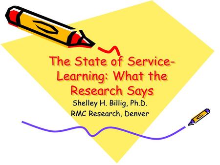 The State of Service- Learning: What the Research Says Shelley H. Billig, Ph.D. RMC Research, Denver.