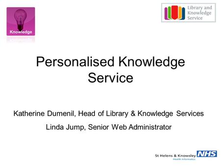 Personalised Knowledge Service Katherine Dumenil, Head of Library & Knowledge Services Linda Jump, Senior Web Administrator.