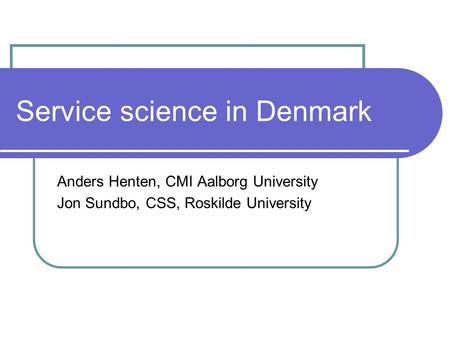 Service science in Denmark Anders Henten, CMI Aalborg University Jon Sundbo, CSS, Roskilde University.