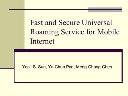 Fast and Secure Universal Roaming Service for Mobile Internet Yeali S. Sun, Yu-Chun Pan, Meng-Chang Chen.