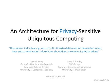 An Architecture for Privacy-Sensitive Ubiquitous Computing Jason I. Hong Group for User Interface Research Computer Science Division University of California.
