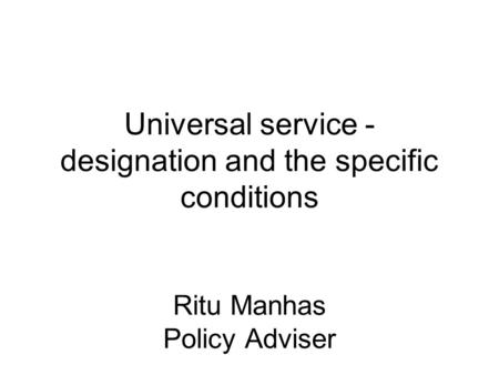 Universal service - designation and the specific conditions Ritu Manhas Policy Adviser.