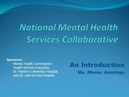 An Introduction Ms. Rhona Jennings Sponsors: Mental Health Commission, Health Service Executive, St. Patrick’s University Hospital and St. John of God.