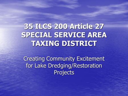 35 ILCS 200 Article 27 SPECIAL SERVICE AREA TAXING DISTRICT Creating Community Excitement for Lake Dredging/Restoration Projects.
