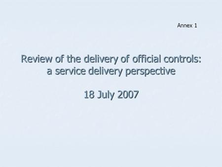 Review of the delivery of official controls: a service delivery perspective 18 July 2007 Annex 1.