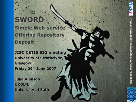 SWORD Simple Web-service Offering Repository Deposit JISC CETIS SIG meeting University of Strathclyde, Glasgow Friday 29 th June 2007 Julie Allinson UKOLN,