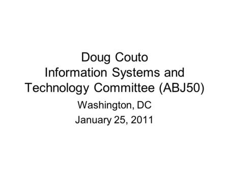 Doug Couto Information Systems and Technology Committee (ABJ50) Washington, DC January 25, 2011.