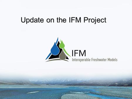 Update on the IFM Project. Outline Brief overview of the project Summary of progress to date: – User needs workshop and report – Wiki – Model, data and.