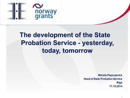 The development of the State Probation Service - yesterday, today, tomorrow Mihails Papsujevičs Head of State Probation Service Riga17.10.2014.
