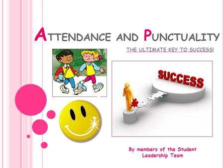 A TTENDANCE AND P UNCTUALITY THE ULTIMATE KEY TO SUCCESS! By members of the Student Leadership Team.