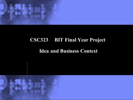 © 2002 IBM Corporation 1 CSC323 BIT Final Year Project Idea and Business Context.