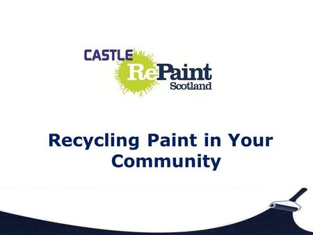 Recycling Paint in Your Community. Who Are We? Castle Repaint is part of Castle Furniture Project Registered Charity in Scotland Company Limited by Guarantee.