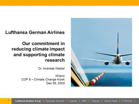1 Lufthansa German Airlines Our commitment in reducing climate impact and supporting climate research Dr. Andreas Waibel Milano COP 9 – Climate Change.