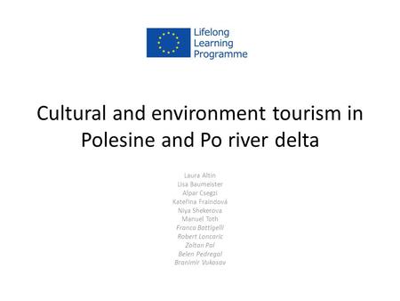Cultural and environment tourism in Polesine and Po river delta Laura Altin Lisa Baumeister Alpar Csegzi Kateřina Fraindová Niya Shekerova Manuel Toth.