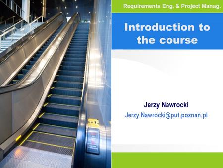Introduction to the course Jerzy Nawrocki Requirements Eng. & Project Manag.