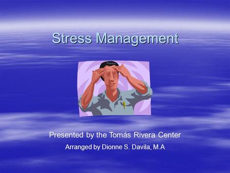 Stress Management Presented by the Tomás Rivera Center Arranged by Dionne S. Davila, M.A.