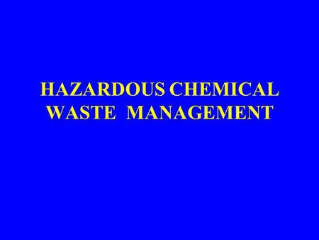 HAZARDOUS CHEMICAL WASTE MANAGEMENT. 1.HAZARDOUS WASTE DEFINITION EPA Definition – General Definition – substance which may be hazardous to humans or.