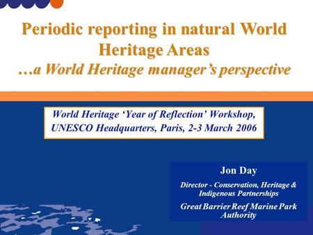 World Heritage ‘Year of Reflection’ Workshop, UNESCO Headquarters, Paris, 2-3 March 2006 Jon Day Director - Conservation, Heritage & Indigenous Partnerships.