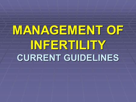 MANAGEMENT OF INFERTILITY CURRENT GUIDELINES