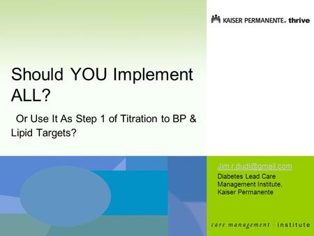 Should YOU Implement ALL? Or Use It As Step 1 of Titration to BP & Lipid Targets? Diabetes Lead Care Management Institute, Kaiser.