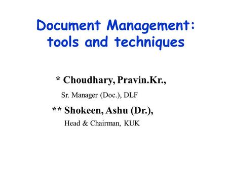 Document Management: tools and techniques * Choudhary, Pravin.Kr., Sr. Manager (Doc.), DLF ** Shokeen, Ashu (Dr.), Head & Chairman, KUK.