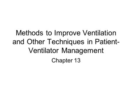 Methods to Improve Ventilation and Other Techniques in Patient- Ventilator Management Chapter 13.