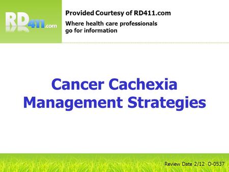 Cancer Cachexia Management Strategies Provided Courtesy of RD411.com Where health care professionals go for information Review Date 2/12 O-0537.