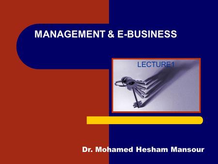 MANAGEMENT & E-BUSINESS LECTURE1 Dr. Mohamed Hesham Mansour.