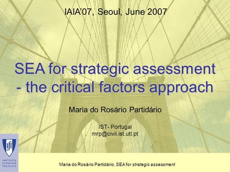 Maria do Rosário Partidário, SEA for strategic assessment SEA for strategic assessment - the critical factors approach Maria do Rosário Partidário IST-